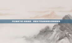 开云体育下载-消息来源：美国女子职业联赛探讨跨联盟赛事
