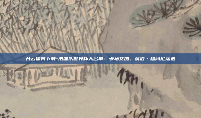 开云体育下载-法国队世界杯大名单:卡马文加、科洛·穆阿尼落选